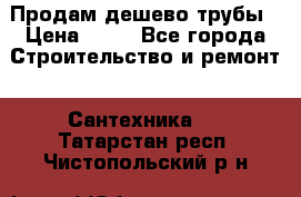 Продам дешево трубы › Цена ­ 20 - Все города Строительство и ремонт » Сантехника   . Татарстан респ.,Чистопольский р-н